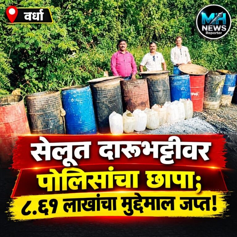 WARDHA : सेलूत अवैध गावठी दारूचा पर्दाफाश; पोलिसांची मोठी कारवाई..